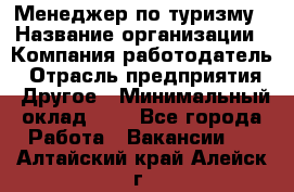 Менеджер по туризму › Название организации ­ Компания-работодатель › Отрасль предприятия ­ Другое › Минимальный оклад ­ 1 - Все города Работа » Вакансии   . Алтайский край,Алейск г.